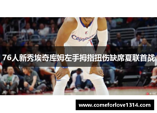 76人新秀埃奇库姆左手拇指扭伤缺席夏联首战
