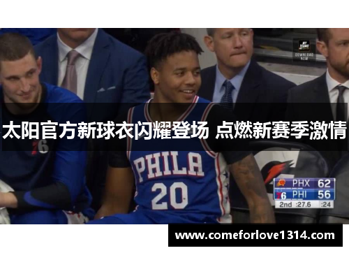 太阳官方新球衣闪耀登场 点燃新赛季激情
